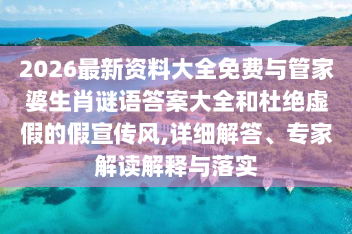 2026最新資料大全免費(fèi)與管家婆生肖謎語答案大全和杜絕虛假的假宣傳風(fēng),詳細(xì)解答、專家解讀解釋與落實(shí)