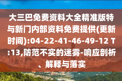 大三巴免費(fèi)資料大全精準(zhǔn)版特與新門內(nèi)部資料免費(fèi)提供(更新時(shí)間):04-22-41-46-49-12 T:13,防范不實(shí)的迷霧-響應(yīng)剖析、解釋與落實(shí)