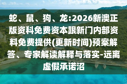蛇、鼠、狗、龍:2026新澳正版資科免費(fèi)資本跟新門內(nèi)部資料免費(fèi)提供(更新時(shí)間)預(yù)案解答、專家解讀解釋與落實(shí)-遠(yuǎn)離虛假承諾沼