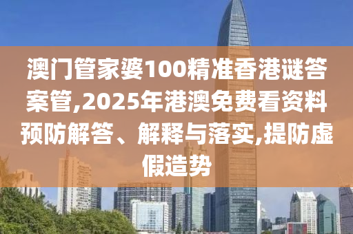 澳門(mén)管家婆100精準(zhǔn)香港謎答案管,2025年港澳免費(fèi)看資料預(yù)防解答、解釋與落實(shí),提防虛假造勢(shì)