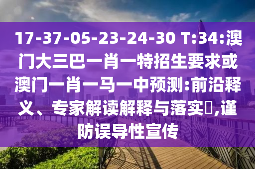 17-37-05-23-24-30 T:34:澳門大三巴一肖一特招生要求或澳門一肖一馬一中預(yù)測:前沿釋義、專家解讀解釋與落實?,謹(jǐn)防誤導(dǎo)性宣傳