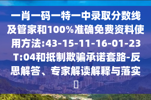 一肖一碼一特一中錄取分數(shù)線及管家和100%準確免費資料使用方法:43-15-11-16-01-23 T:04和抵制欺騙承諾套路-反思解答、專家解讀解釋與落實?