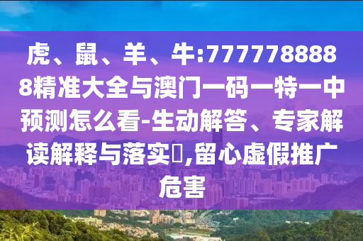 虎、鼠、羊、牛:7777788888精準(zhǔn)大全與澳門(mén)一碼一特一中預(yù)測(cè)怎么看-生動(dòng)解答、專(zhuān)家解讀解釋與落實(shí)?,留心虛假推廣危害