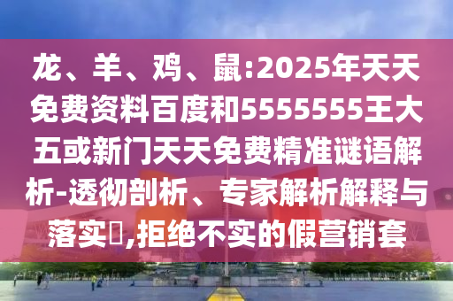龍、羊、雞、鼠:2025年天天免費資料百度和5555555王大五或新門天天免費精準謎語解析-透徹剖析、專家解析解釋與落實?,拒絕不實的假營銷套