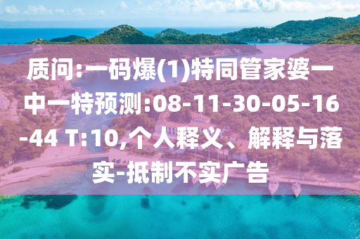 質(zhì)問(wèn):一碼爆(1)特同管家婆一中一特預(yù)測(cè):08-11-30-05-16-44 T:10,個(gè)人釋義、解釋與落實(shí)-抵制不實(shí)廣告
