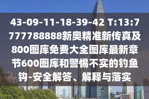 43-09-11-18-39-42 T:13:7777788888新奧精準新傳真及800圖庫免費大全圖庫最新章節(jié)600圖庫和警惕不實的釣魚鉤-安全解答、解釋與落實