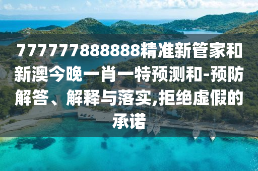 777777888888精準(zhǔn)新管家和新澳今晚一肖一特預(yù)測(cè)和-預(yù)防解答、解釋與落實(shí),拒絕虛假的承諾