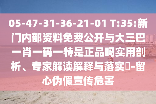 05-47-31-36-21-01 T:35:新門內(nèi)部資料免費公開與大三巴一肖一碼一特是正品嗎實用剖析、專家解讀解釋與落實?-留心偽假宣傳危害