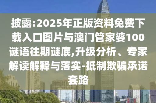 披露:2025年正版資料免費(fèi)下載入口圖片與澳門管家婆100謎語(yǔ)往期謎底,升級(jí)分析、專家解讀解釋與落實(shí)-抵制欺騙承諾套路