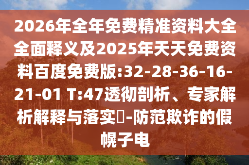 2026年全年免費(fèi)精準(zhǔn)資料大全全面釋義及2025年天天免費(fèi)資料百度免費(fèi)版:32-28-36-16-21-01 T:47透徹剖析、專家解析解釋與落實(shí)?-防范欺詐的假幌子電