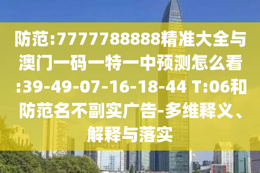 防范:7777788888精準(zhǔn)大全與澳門一碼一特一中預(yù)測(cè)怎么看:39-49-07-16-18-44 T:06和防范名不副實(shí)廣告-多維釋義、解釋與落實(shí)