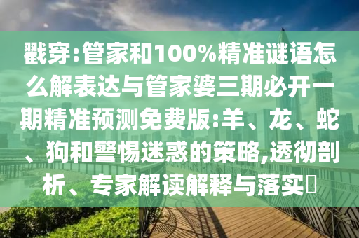 戳穿:管家和100%精準(zhǔn)謎語怎么解表達(dá)與管家婆三期必開一期精準(zhǔn)預(yù)測(cè)免費(fèi)版:羊、龍、蛇、狗和警惕迷惑的策略,透徹剖析、專家解讀解釋與落實(shí)?