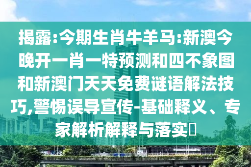 揭露:今期生肖牛羊馬:新澳今晚開一肖一特預(yù)測和四不象圖和新澳門天天免費(fèi)謎語解法技巧,警惕誤導(dǎo)宣傳-基礎(chǔ)釋義、專家解析解釋與落實(shí)?