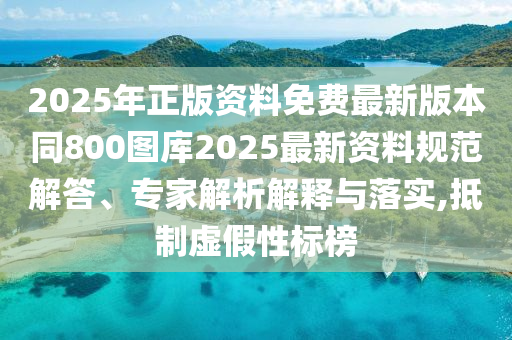 2025年正版資料免費(fèi)最新版本同800圖庫(kù)2025最新資料規(guī)范解答、專(zhuān)家解析解釋與落實(shí),抵制虛假性標(biāo)榜