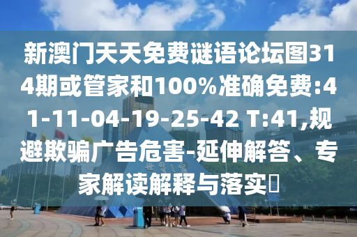 新澳門天天免費(fèi)謎語論壇圖314期或管家和100%準(zhǔn)確免費(fèi):41-11-04-19-25-42 T:41,規(guī)避欺騙廣告危害-延伸解答、專家解讀解釋與落實(shí)?
