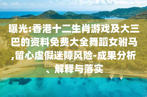 曝光:香港十二生肖游戲及大三巴的資料免費(fèi)大全舞蹈女駙馬,留心虛假迷障風(fēng)險(xiǎn)-成果分析、解釋與落實(shí)