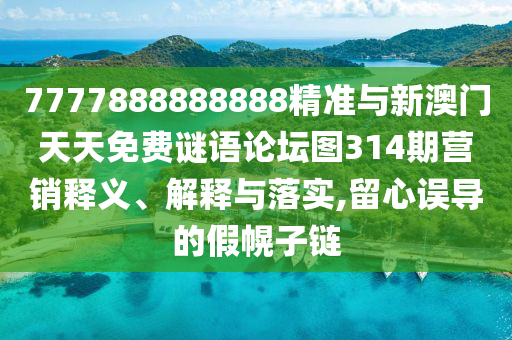 7777888888888精準(zhǔn)與新澳門天天免費(fèi)謎語論壇圖314期營銷釋義、解釋與落實(shí),留心誤導(dǎo)的假幌子鏈