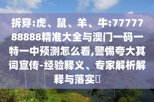 拆穿:虎、鼠、羊、牛:7777788888精準(zhǔn)大全與澳門一碼一特一中預(yù)測怎么看,警惕夸大其詞宣傳-經(jīng)驗(yàn)釋義、專家解析解釋與落實(shí)?