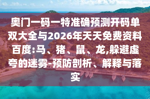 奧門一碼一特準(zhǔn)確預(yù)測(cè)開碼單雙大全與2026年天天免費(fèi)資料百度:馬、豬、鼠、龍,躲避虛夸的迷霧-預(yù)防剖析、解釋與落實(shí)