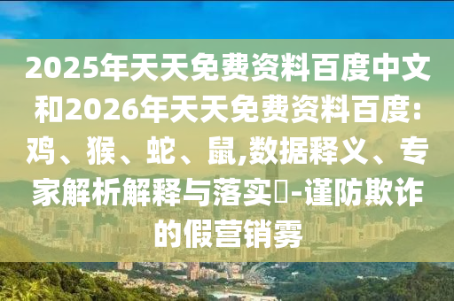 2025年天天免費(fèi)資料百度中文和2026年天天免費(fèi)資料百度:雞、猴、蛇、鼠,數(shù)據(jù)釋義、專家解析解釋與落實(shí)?-謹(jǐn)防欺詐的假營(yíng)銷霧