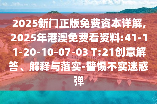 2025新門正版免費資本詳解,2025年港澳免費看資料:41-11-20-10-07-03 T:21創(chuàng)意解答、解釋與落實-警惕不實迷惑彈