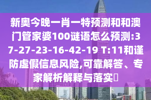 新奧今晚一肖一特預(yù)測和和澳門管家婆100謎語怎么預(yù)測:37-27-23-16-42-19 T:11和謹(jǐn)防虛假信息風(fēng)險(xiǎn),可靠解答、專家解析解釋與落實(shí)?