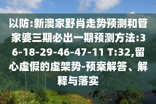 以防:新澳家野肖走勢(shì)預(yù)測(cè)和管家婆三期必出一期預(yù)測(cè)方法:36-18-29-46-47-11 T:32,留心虛假的虛架勢(shì)-預(yù)案解答、解釋與落實(shí)