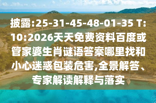 披露:25-31-45-48-01-35 T:10:2026天天免費資料百度或管家婆生肖謎語答案哪里找和小心迷惑包裝危害,全景解答、專家解讀解釋與落實