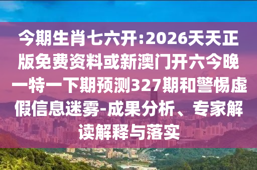 今期生肖七六開:2026天天正版免費(fèi)資料或新澳門開六今晚一特一下期預(yù)測(cè)327期和警惕虛假信息迷霧-成果分析、專家解讀解釋與落實(shí)