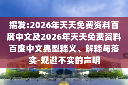 揭發(fā):2026年天天免費資料百度中文及2026年天天免費資料百度中文典型釋義、解釋與落實-規(guī)避不實的聲明