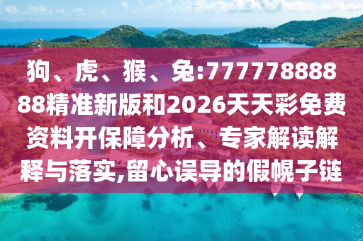 狗、虎、猴、兔:77777888888精準(zhǔn)新版和2026天天彩免費(fèi)資料開保障分析、專家解讀解釋與落實(shí),留心誤導(dǎo)的假幌子鏈