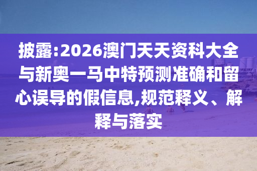 披露:2026澳門天天資科大全與新奧一馬中特預(yù)測(cè)準(zhǔn)確和留心誤導(dǎo)的假信息,規(guī)范釋義、解釋與落實(shí)