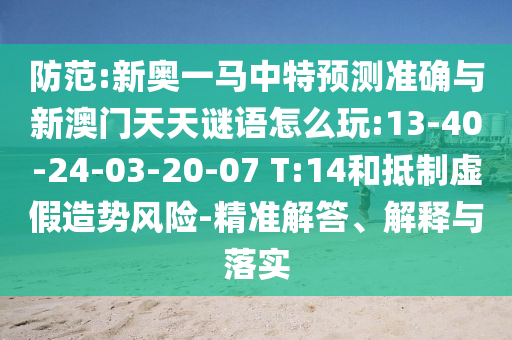防范:新奧一馬中特預(yù)測準(zhǔn)確與新澳門天天謎語怎么玩:13-40-24-03-20-07 T:14和抵制虛假造勢風(fēng)險(xiǎn)-精準(zhǔn)解答、解釋與落實(shí)