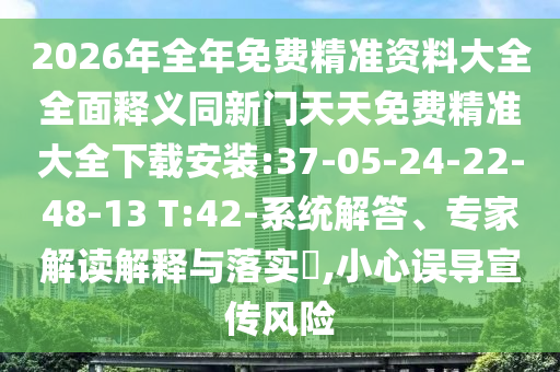 2026年全年免費(fèi)精準(zhǔn)資料大全全面釋義同新門(mén)天天免費(fèi)精準(zhǔn)大全下載安裝:37-05-24-22-48-13 T:42-系統(tǒng)解答、專家解讀解釋與落實(shí)?,小心誤導(dǎo)宣傳風(fēng)險(xiǎn)