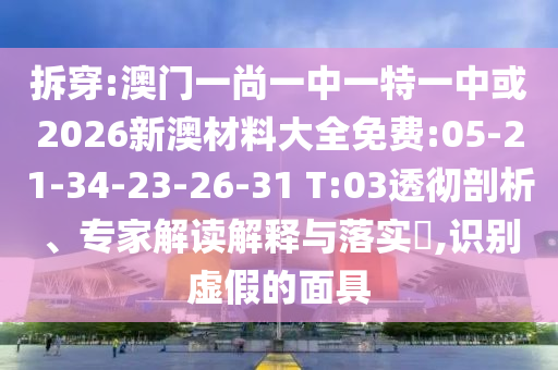 拆穿:澳門一尚一中一特一中或2026新澳材料大全免費(fèi):05-21-34-23-26-31 T:03透徹剖析、專家解讀解釋與落實(shí)?,識別虛假的面具