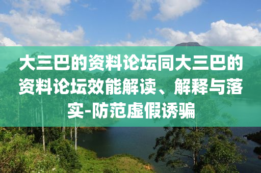 大三巴的資料論壇同大三巴的資料論壇效能解讀、解釋與落實(shí)-防范虛假誘騙