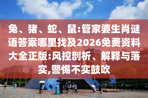 兔、豬、蛇、鼠:管家婆生肖謎語答案哪里找及2026免費資料大全正版:風(fēng)控剖析、解釋與落實,警惕不實鼓吹