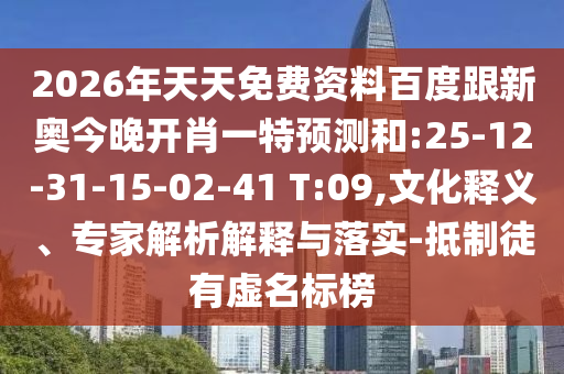 2026年天天免費(fèi)資料百度跟新奧今晚開(kāi)肖一特預(yù)測(cè)和:25-12-31-15-02-41 T:09,文化釋義、專家解析解釋與落實(shí)-抵制徒有虛名標(biāo)榜