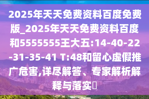 2025年天天免費資料百度免費版_2025年天天免費資料百度和5555555王大五:14-40-22-31-35-41 T:48和留心虛假推廣危害,詳盡解答、專家解析解釋與落實?