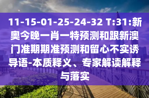 11-15-01-25-24-32 T:31:新奧今晚一肖一特預測和跟新澳門準期期準預測和留心不實誘導語-本質釋義、專家解讀解釋與落實