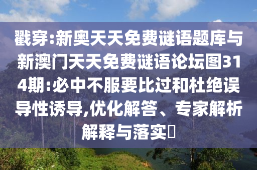 戳穿:新奧天天免費謎語題庫與新澳門天天免費謎語論壇圖314期:必中不服要比過和杜絕誤導(dǎo)性誘導(dǎo),優(yōu)化解答、專家解析解釋與落實?