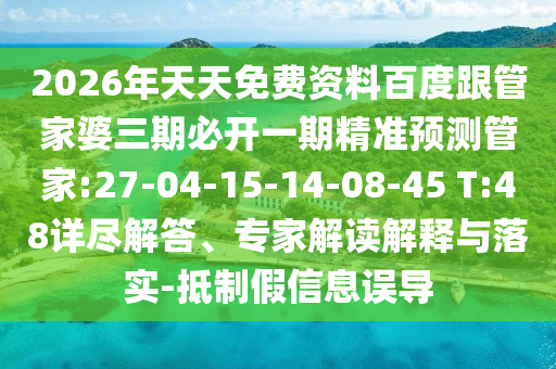 2026年天天免費資料百度跟管家婆三期必開一期精準預測管家:27-04-15-14-08-45 T:48詳盡解答、專家解讀解釋與落實-抵制假信息誤導