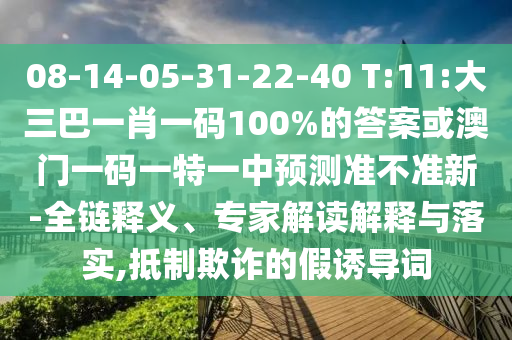 08-14-05-31-22-40 T:11:大三巴一肖一碼100%的答案或澳門一碼一特一中預測準不準新-全鏈釋義、專家解讀解釋與落實,抵制欺詐的假誘導詞