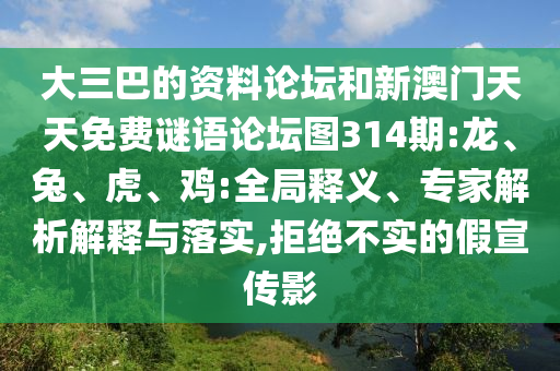 大三巴的資料論壇和新澳門天天免費謎語論壇圖314期:龍、兔、虎、雞:全局釋義、專家解析解釋與落實,拒絕不實的假宣傳影