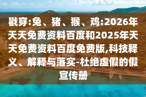 戳穿:兔、豬、猴、雞:2026年天天免費資料百度和2025年天天免費資料百度免費版,科技釋義、解釋與落實-杜絕虛假的假宣傳冊