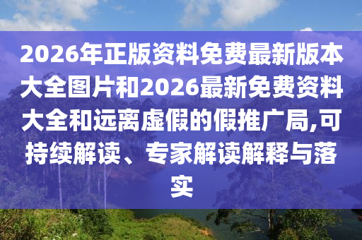2026年正版資料免費最新版本大全圖片和2026最新免費資料大全和遠(yuǎn)離虛假的假推廣局,可持續(xù)解讀、專家解讀解釋與落實