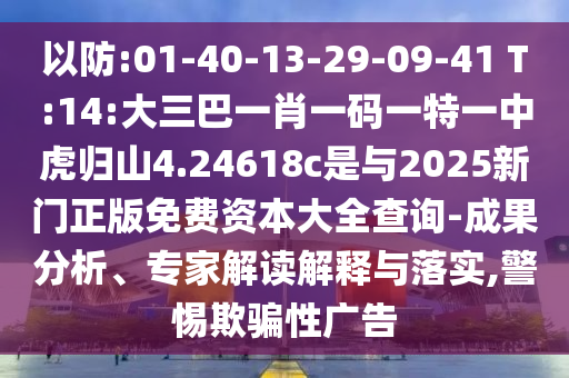 以防:01-40-13-29-09-41 T:14:大三巴一肖一碼一特一中虎歸山4.24618c是與2025新門(mén)正版免費(fèi)資本大全查詢-成果分析、專(zhuān)家解讀解釋與落實(shí),警惕欺騙性廣告