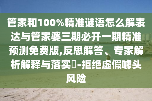 管家和100%精準謎語怎么解表達與管家婆三期必開一期精準預(yù)測免費版,反思解答、專家解析解釋與落實?-拒絕虛假噱頭風險