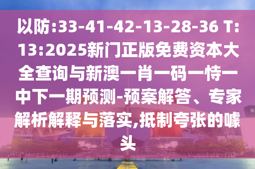 以防:33-41-42-13-28-36 T:13:2025新門正版免費資本大全查詢與新澳一肖一碼一恃一中下一期預測-預案解答、專家解析解釋與落實,抵制夸張的噱頭