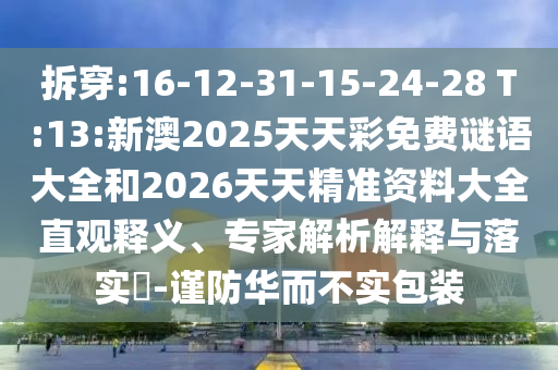 拆穿:16-12-31-15-24-28 T:13:新澳2025天天彩免費謎語大全和2026天天精準(zhǔn)資料大全直觀釋義、專家解析解釋與落實?-謹防華而不實包裝